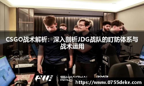 CSGO战术解析：深入剖析JDG战队的盯防体系与战术运用