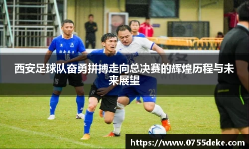 西安足球队奋勇拼搏走向总决赛的辉煌历程与未来展望