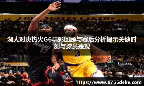 湖人对决热火G6精彩回顾与赛后分析揭示关键时刻与球员表现